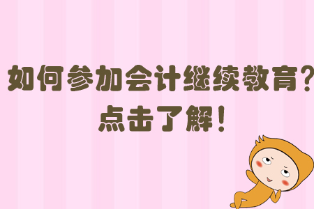 如何參加會(huì)計(jì)繼續(xù)教育？點(diǎn)擊了解！