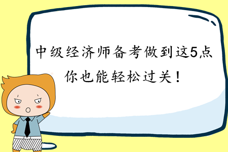 2020年中級(jí)經(jīng)濟(jì)師備考做到這3點(diǎn)，你也能輕松過關(guān)