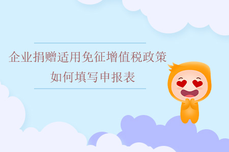 企業(yè)捐贈(zèng)適用免征增值稅政策如何填寫申報(bào)表？