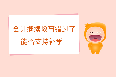 會計繼續(xù)教育錯過了能否支持補學？