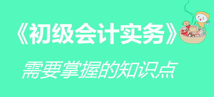 《初級會計實務》科目要求掌握的知識點，你學會了嗎？