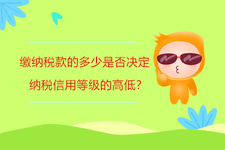 繳納稅款的多少是否決定納稅信用等級(jí)的高低？