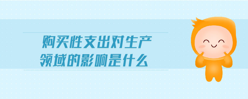 購(gòu)買性支出對(duì)生產(chǎn)領(lǐng)域的影響是什么