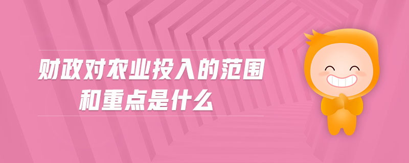 財政對農(nóng)業(yè)投入的范圍和重點是什么