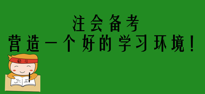 注會考生備考進入狀態(tài)困難？你需要營造一個好的學習環(huán)境！