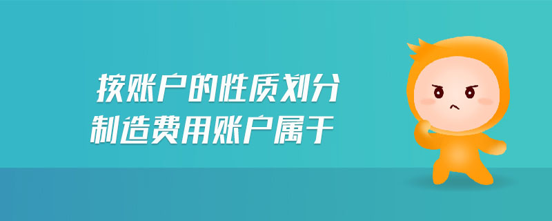 按賬戶的性質(zhì)劃分制造費用賬戶屬于
