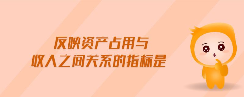 反映資產(chǎn)占用與收入之間關(guān)系的指標(biāo)是