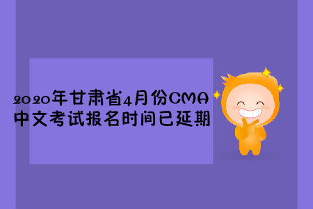 2020年甘肅省4月份CMA中文考試報名時間已延期