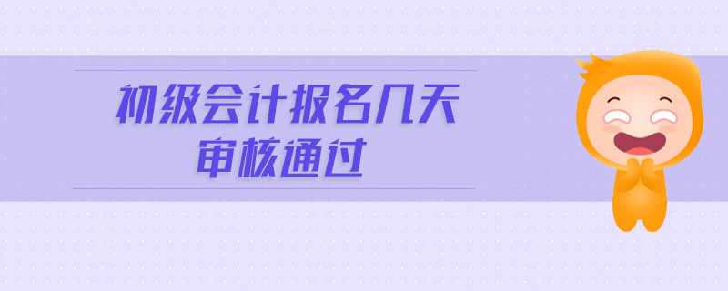 初級(jí)會(huì)計(jì)報(bào)名幾天審核通過(guò)