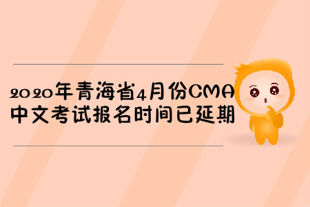 2020年青海省4月份CMA中文考試報名時間已延期