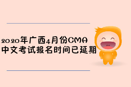 2020年廣西4月份CMA中文考試報名時間已延期
