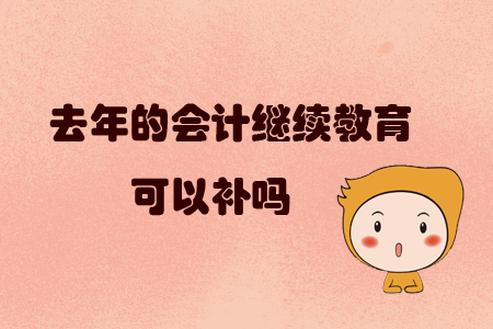 去年的會(huì)計(jì)繼續(xù)教育可以補(bǔ)嗎?