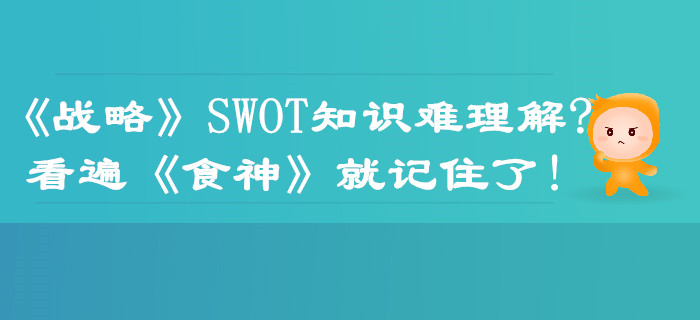 注會《戰(zhàn)略》SWOT知識難理解？看遍《食神》就記住了！