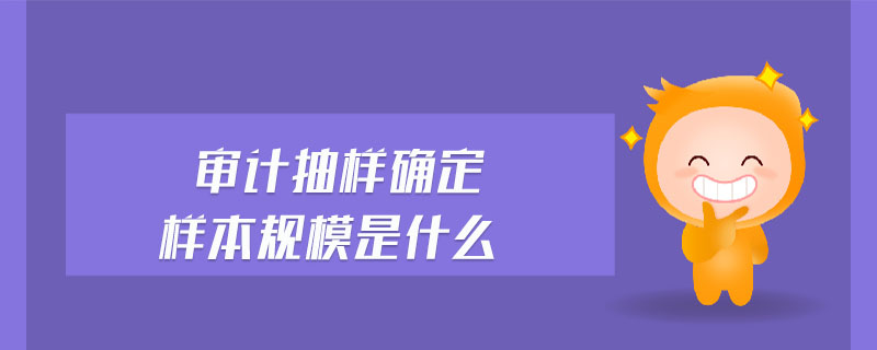審計(jì)抽樣確定樣本規(guī)模是什么