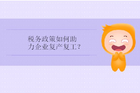 稅務(wù)政策如何助力企業(yè)復(fù)產(chǎn)復(fù)工？