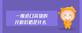 一般進(jìn)口貨物的完稅價(jià)格是什么