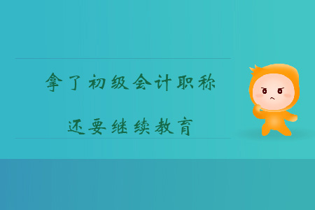 拿了初級(jí)會(huì)計(jì)職稱還要繼續(xù)教育，這個(gè)事你知道嗎？