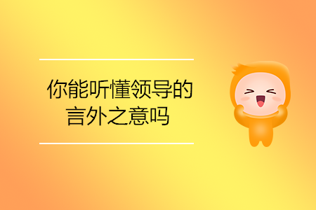 你能聽(tīng)懂領(lǐng)導(dǎo)的言外之意嗎？