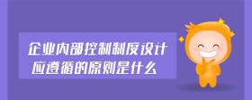 企業(yè)內(nèi)部控制制度設(shè)計(jì)應(yīng)遵循的原則是什么