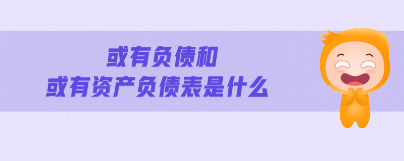 或有負債和或有資產(chǎn)負債表是什么