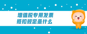 增值稅專(zhuān)用發(fā)票抵扣規(guī)定是什么