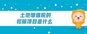 土地增值稅的扣除項(xiàng)目是什么