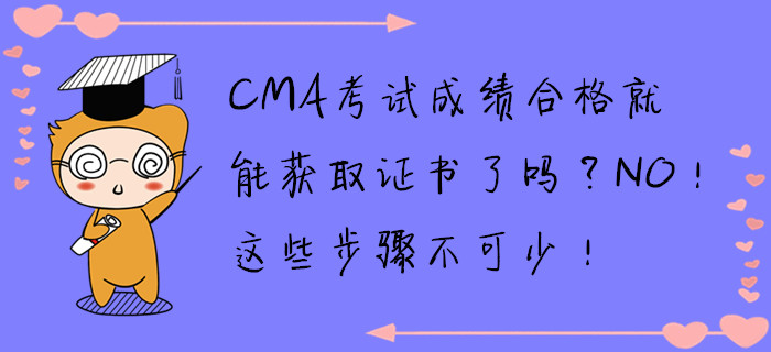 CMA考試成績合格就能獲取證書了嗎？NO！這些步驟不可少！