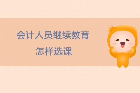 一文帶你了解會計人員繼續(xù)教育怎樣選課！