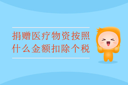 捐贈(zèng)醫(yī)療物資按照什么金額扣除個(gè)稅？