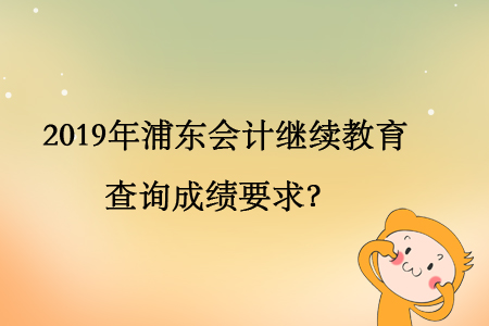 2019年浦東會計繼續(xù)教育查詢成績要求