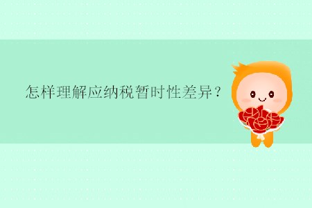 怎樣理解應(yīng)納稅暫時(shí)性差異？