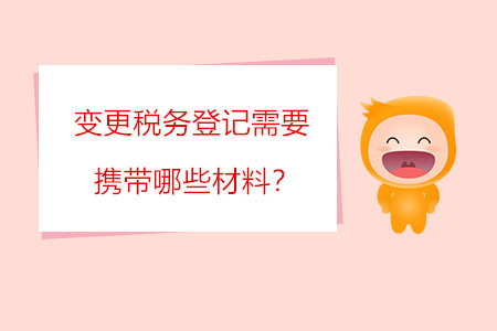 變更稅務(wù)登記需要攜帶哪些材料？