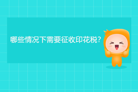 哪些情況下需要征收印花稅？