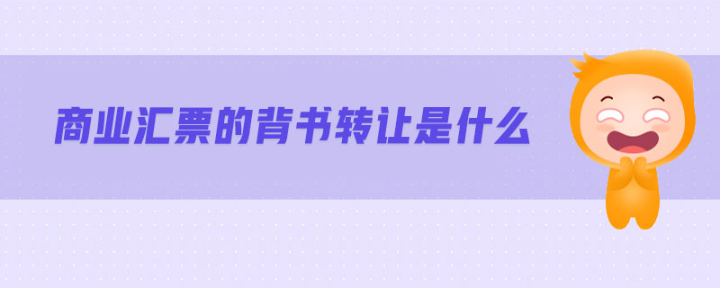 商業(yè)匯票的背書轉(zhuǎn)讓是什么