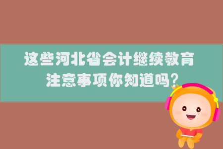 這些河北省會(huì)計(jì)繼續(xù)教育注意事項(xiàng)你知道嗎？