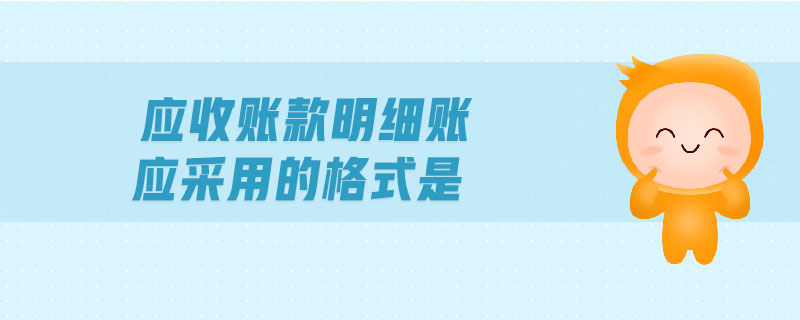 應(yīng)收賬款明細(xì)賬應(yīng)采用的格式是