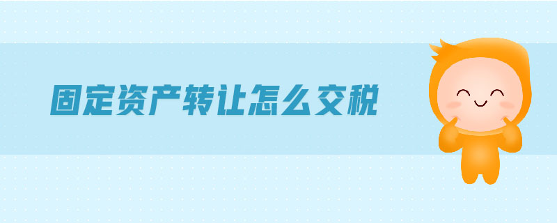 固定資產(chǎn)轉(zhuǎn)讓怎么交稅