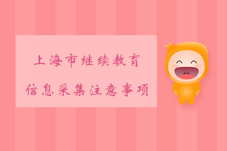 上海市繼續(xù)教育信息采集注意事項，你知道哪些？