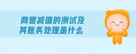 商譽(yù)減值的測試及其賬務(wù)處理是什么