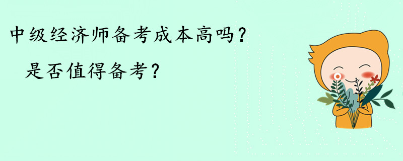 中級(jí)經(jīng)濟(jì)師備考成本高嗎？是否值得備考？