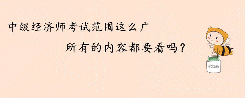 中級(jí)經(jīng)濟(jì)師考試范圍這么廣，所有的內(nèi)容都要看嗎？