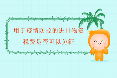 用于疫情防控的進(jìn)口物資，稅費是否可以免征？
