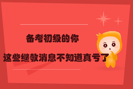 備考初級的你，這些繼教消息不知道真虧了！