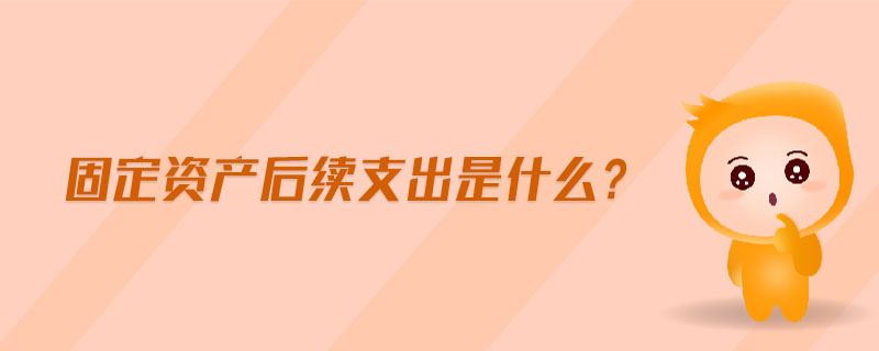固定資產(chǎn)后續(xù)支出是什么?