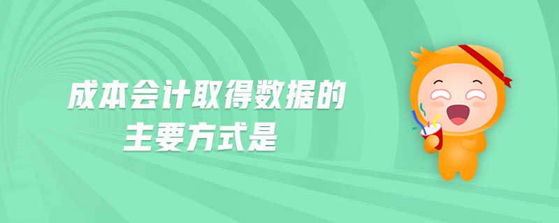 成本會計(jì)取得數(shù)據(jù)的主要方式是
