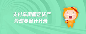 支付車間固定資產(chǎn)修理費會計分錄