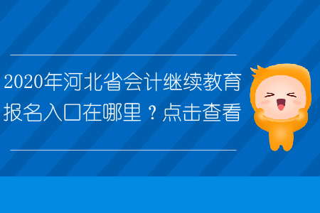 2020年河北省會計繼續(xù)教育報名入口在哪里？點擊查看