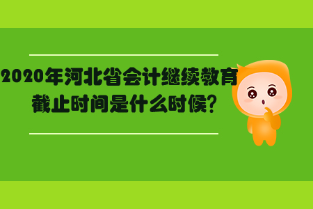 2020年河北省會(huì)計(jì)繼續(xù)教育截止時(shí)間是什么時(shí)候？