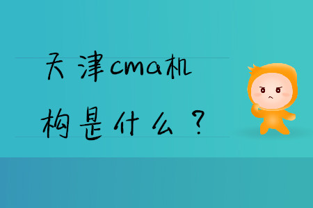 天津cma機(jī)構(gòu)是什么？