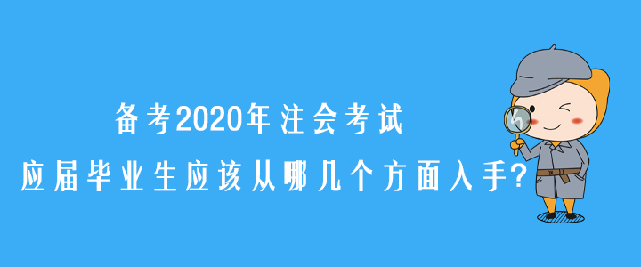 備考2020年注會(huì)考試，應(yīng)屆畢業(yè)生應(yīng)該從哪幾個(gè)方面入手？